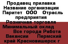 Продавец прилавка › Название организации ­ Паритет, ООО › Отрасль предприятия ­ Розничная торговля › Минимальный оклад ­ 25 000 - Все города Работа » Вакансии   . Пермский край,Красновишерск г.